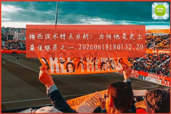 梅西技术特点分析:为何他是史上最佳球员之一_20260618180132_20260707144458