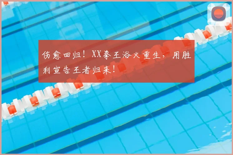 伤愈回归!XX拳王浴火重生,用胜利宣告王者归来!