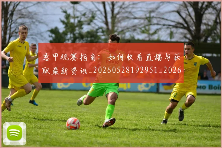 意甲观赛指南:如何收看直播与获取最新资讯_20260528192951_20260707012651