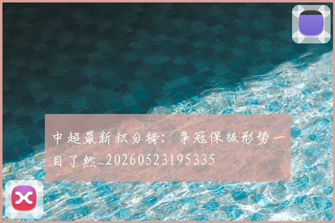 中超最新积分榜：争冠保级形势一目了然_20260523195335