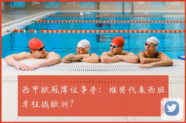 西甲欧冠席位争夺:谁将代表西班牙征战欧洲?