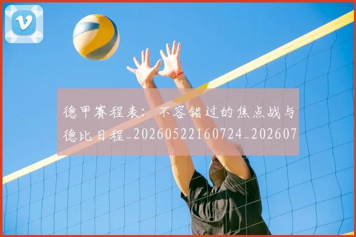德甲赛程表:不容错过的焦点战与德比日程_20260522160724_20260722162424