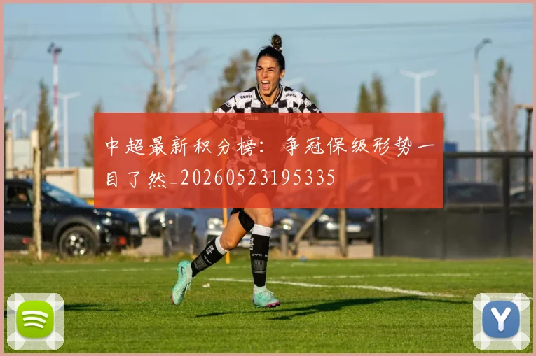 中超最新积分榜：争冠保级形势一目了然_20260523195335