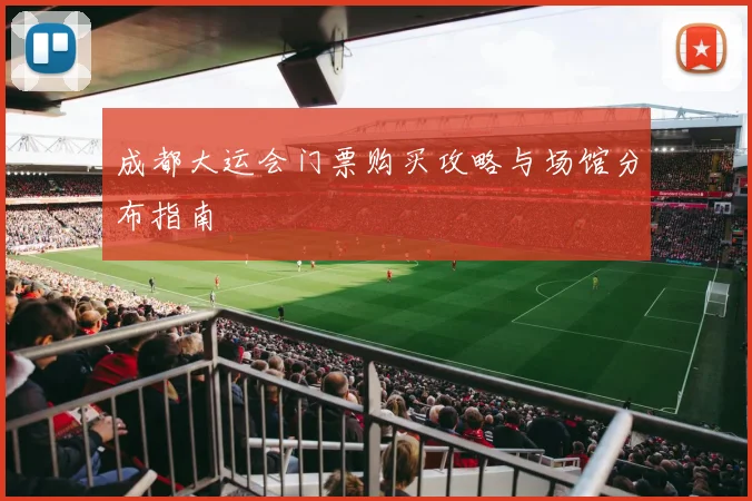 成都大运会门票购买攻略与场馆分布指南