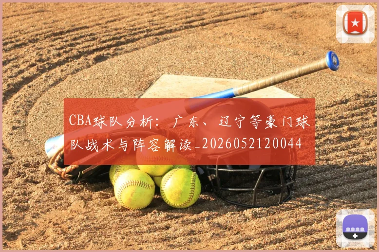 CBA球队分析：广东、辽宁等豪门球队战术与阵容解读_20260521200448_20260701211732