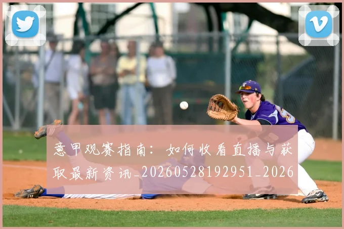 意甲观赛指南:如何收看直播与获取最新资讯_20260528192951_20260707012651