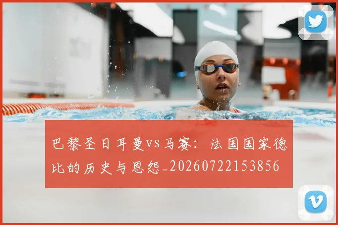 巴黎圣日耳曼vs马赛:法国国家德比的历史与恩怨_20260722153856