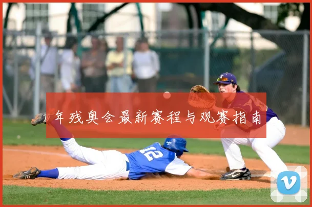 年残奥会最新赛程与观赛指南