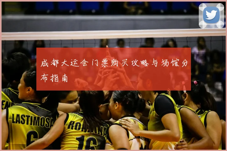 成都大运会门票购买攻略与场馆分布指南