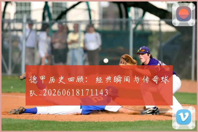 德甲历史回顾：经典瞬间与传奇球队_20260618171143