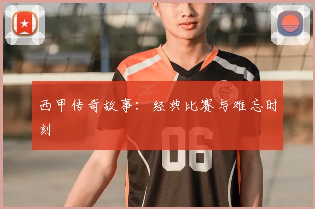 西甲传奇故事：经典比赛与难忘时刻