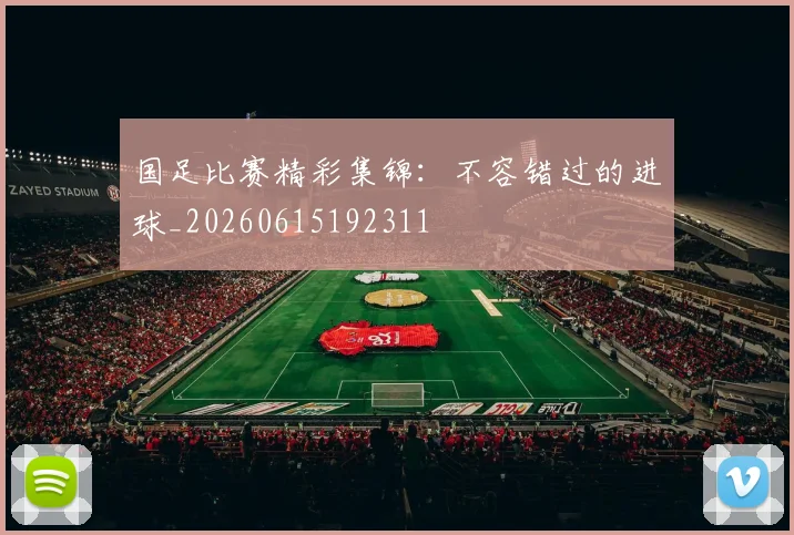 国足比赛精彩集锦:不容错过的进球_20260615192311