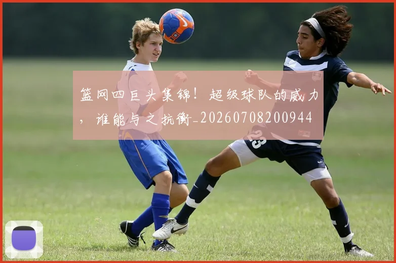 篮网四巨头集锦!超级球队的威力,谁能与之抗衡_20260708200944