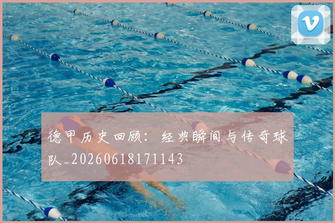 德甲历史回顾：经典瞬间与传奇球队_20260618171143