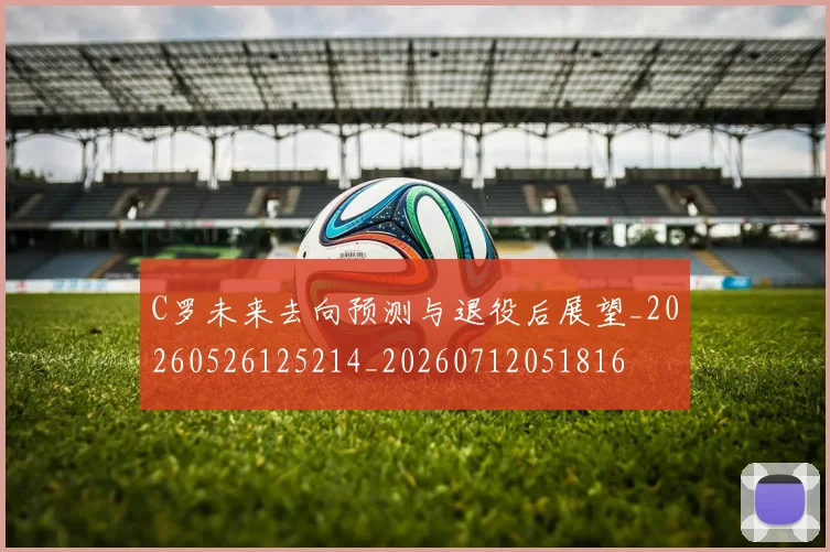 C罗未来去向预测与退役后展望_20260526125214_20260712051816