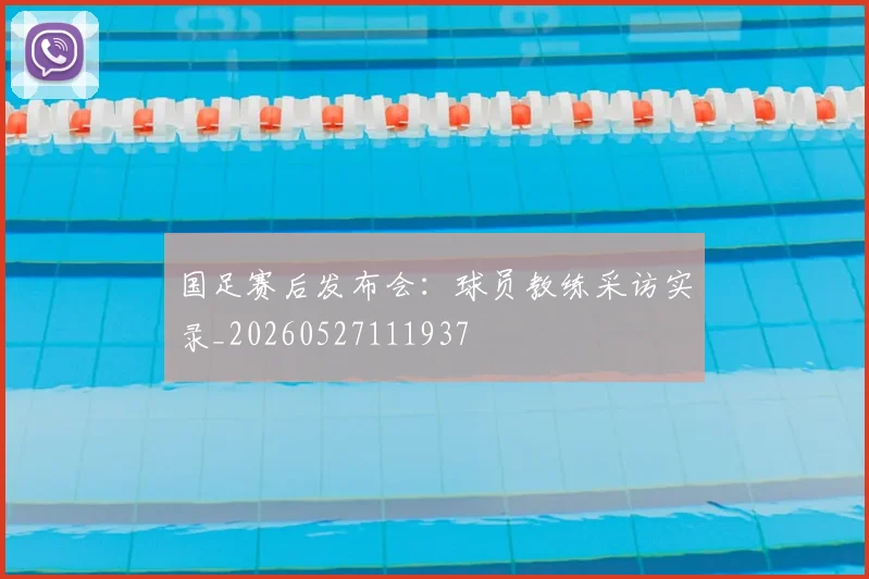国足赛后发布会:球员教练采访实录_20260527111937