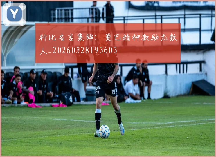 科比名言集锦：曼巴精神激励无数人_20260528193603