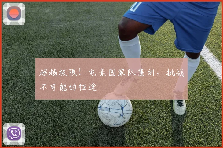 超越极限！电竞国家队集训，挑战不可能的征途