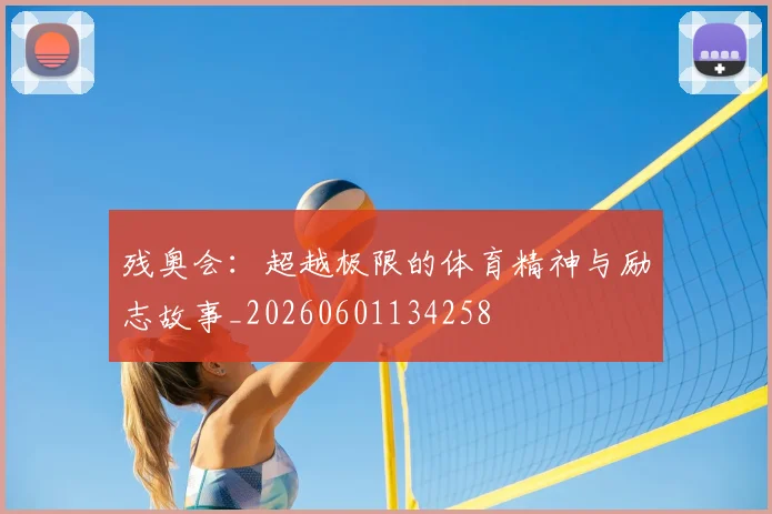 残奥会:超越极限的体育精神与励志故事_20260601134258