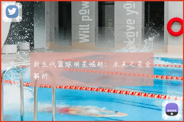 新生代篮球明星崛起：未来之星全解析