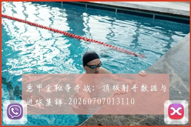 意甲金靴争夺战：顶级射手数据与进球集锦_20260707013110
