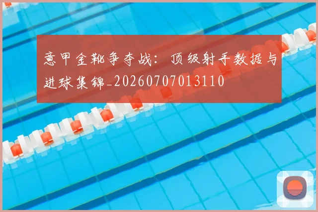 意甲金靴争夺战:顶级射手数据与进球集锦_20260707013110
