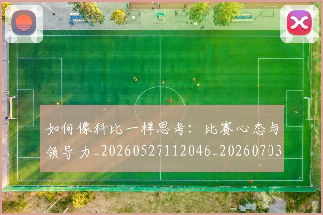 如何像科比一样思考:比赛心态与领导力_20260527112046_20260703230327_20260720181608