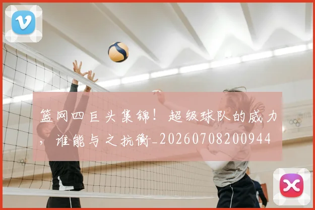 篮网四巨头集锦!超级球队的威力,谁能与之抗衡_20260708200944