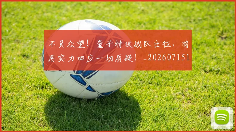 不负众望!量子特攻战队出征,将用实力回应一切质疑!_20260715190137
