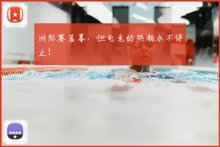 洲际赛落幕,但电竞的热潮永不停止!