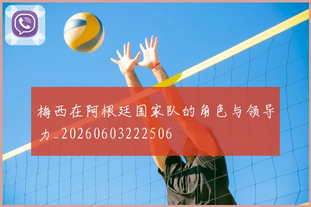 梅西在阿根廷国家队的角色与领导力_20260603222506