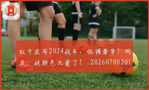 红牛发布2024战车,低调奢华!网友:这颜色太爱了!_20260708201116_20260803142337
