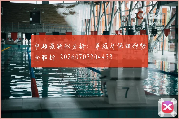 中超最新积分榜：争冠与保级形势全解析_20260703204453
