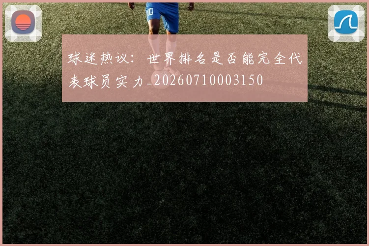 球迷热议:世界排名是否能完全代表球员实力_20260710003150
