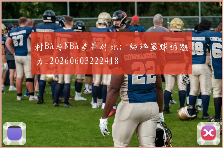 村BA与NBA差异对比:纯粹篮球的魅力_20260603222418