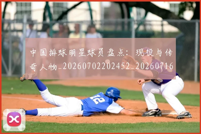 中国排球明星球员盘点:现役与传奇人物_20260702202452_20260716182001