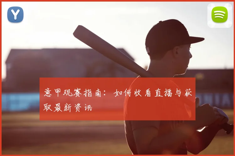 意甲观赛指南：如何收看直播与获取最新资讯