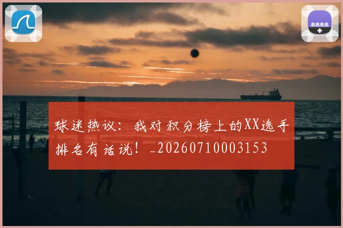 球迷热议:我对积分榜上的XX选手排名有话说!_20260710003153