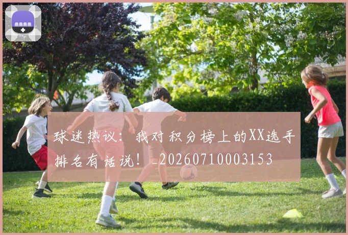球迷热议:我对积分榜上的XX选手排名有话说!_20260710003153