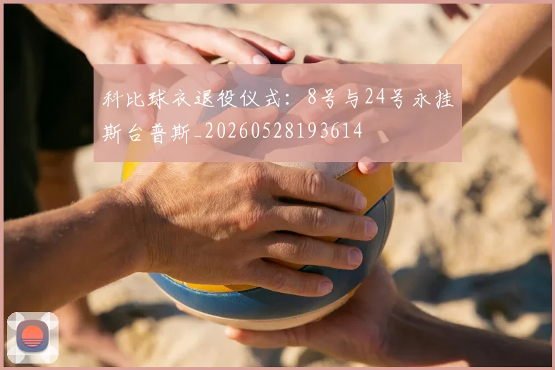 科比球衣退役仪式：8号与24号永挂斯台普斯_20260528193614