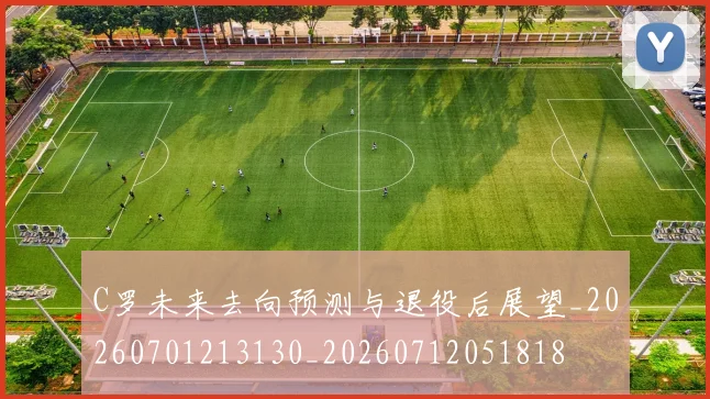 C罗未来去向预测与退役后展望_20260701213130_20260712051818