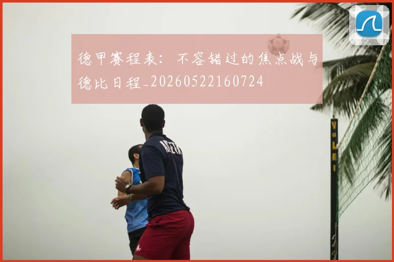 德甲赛程表:不容错过的焦点战与德比日程_20260522160724