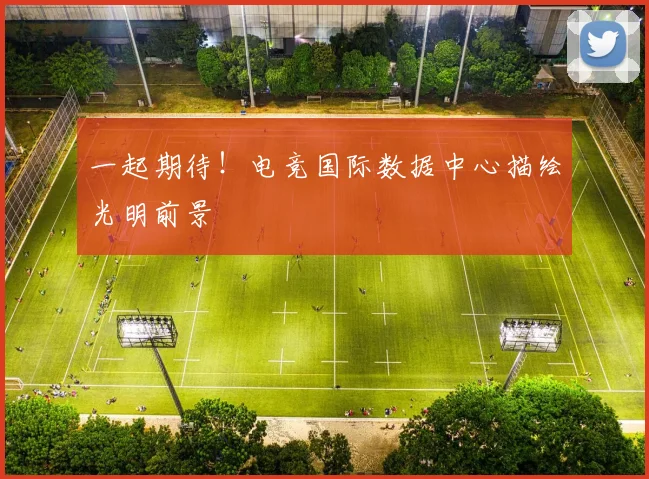 一起期待!电竞国际数据中心描绘光明前景