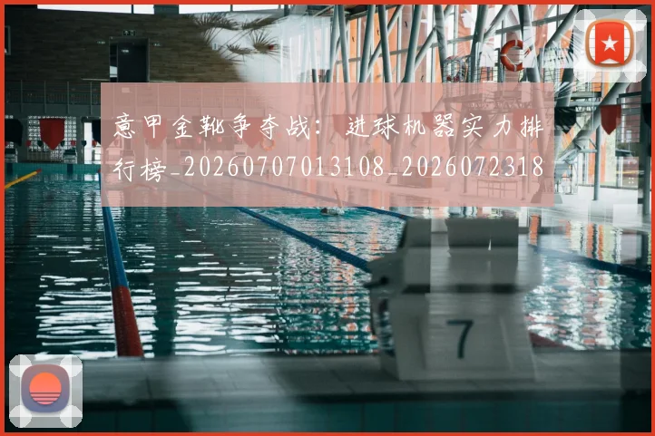 意甲金靴争夺战：进球机器实力排行榜_20260707013108_20260723181043