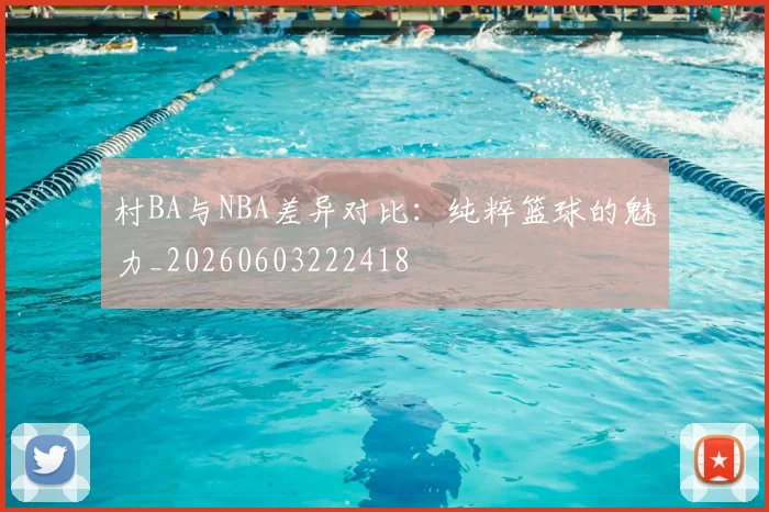 村BA与NBA差异对比:纯粹篮球的魅力_20260603222418
