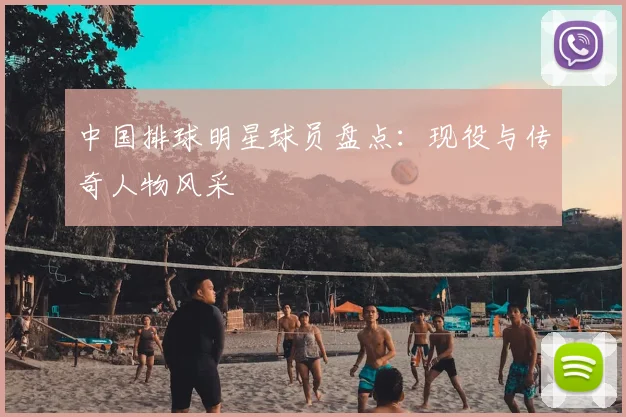 中国排球明星球员盘点：现役与传奇人物风采