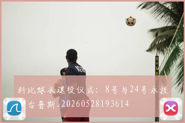 科比球衣退役仪式:8号与24号永挂斯台普斯_20260528193614